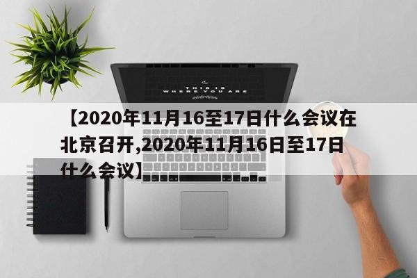 【2020年11月16至17日什么会议在北京召开,2020年11月16日至17日什么会议】