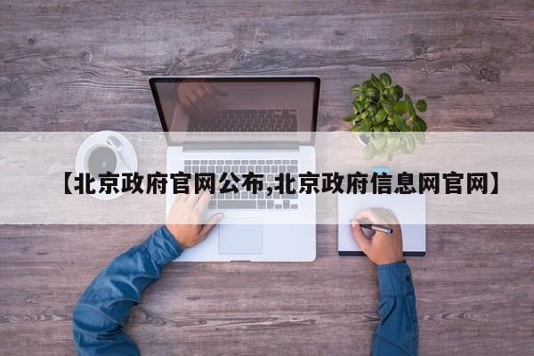 【北京政府官网公布,北京政府信息网官网】