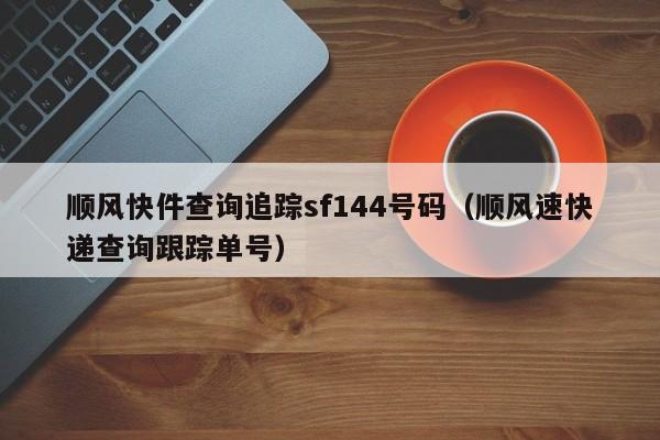 顺风快件查询追踪sf144号码（顺风速快递查询跟踪单号）