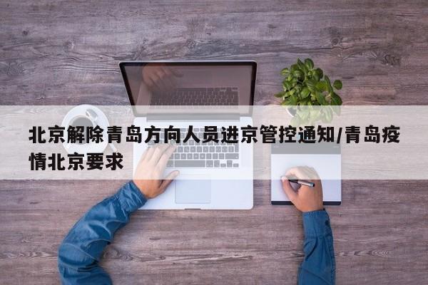 北京解除青岛方向人员进京管控通知/青岛疫情北京要求
