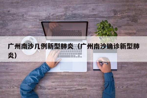 广州南沙几例新型肺炎（广州南沙确诊新型肺炎）