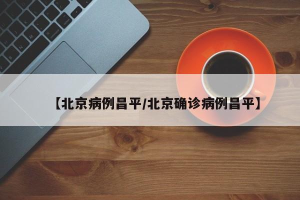 【北京病例昌平/北京确诊病例昌平】