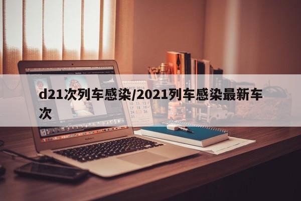 d21次列车感染/2021列车感染最新车次