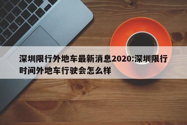 深圳限行外地车最新消息2020:深圳限行时间外地车行驶会怎么样