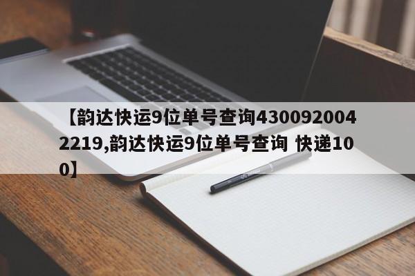 【韵达快运9位单号查询4300920042219,韵达快运9位单号查询 快递100】