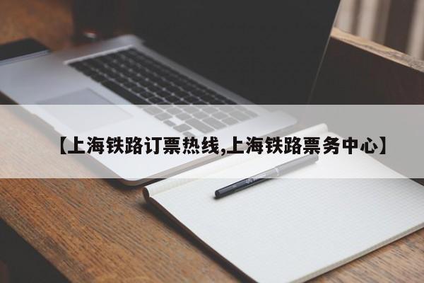 【上海铁路订票热线,上海铁路票务中心】