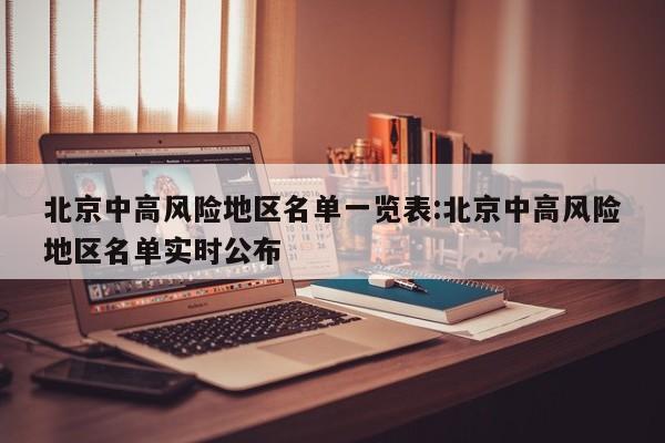 北京中高风险地区名单一览表:北京中高风险地区名单实时公布
