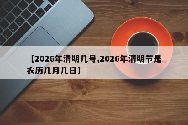 【2026年清明几号,2026年清明节是农历几月几日】