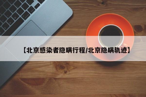 【北京感染者隐瞒行程/北京隐瞒轨迹】