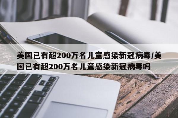 美国已有超200万名儿童感染新冠病毒/美国已有超200万名儿童感染新冠病毒吗