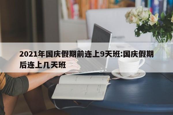 2021年国庆假期前连上9天班:国庆假期后连上几天班