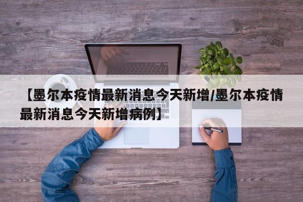 【墨尔本疫情最新消息今天新增/墨尔本疫情最新消息今天新增病例】