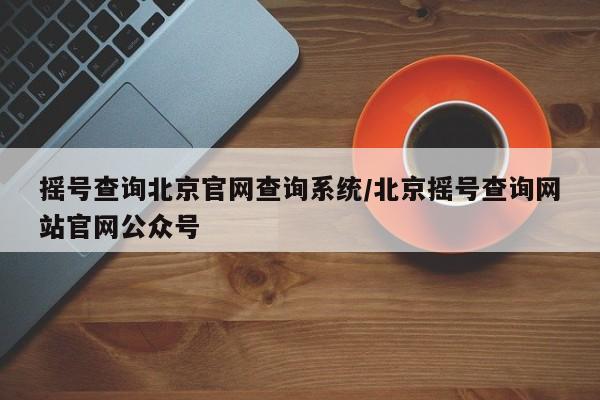 摇号查询北京官网查询系统/北京摇号查询网站官网公众号