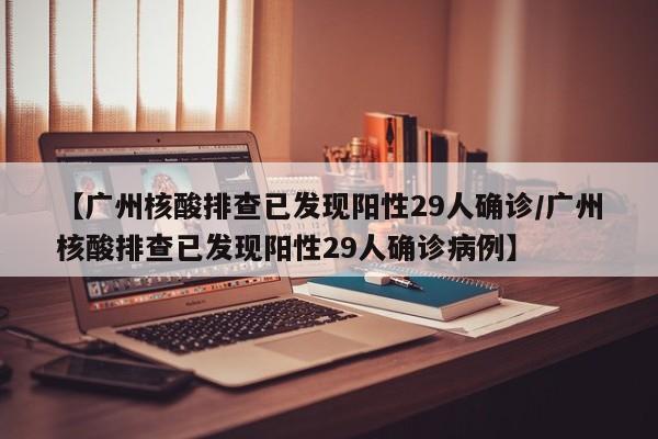 【广州核酸排查已发现阳性29人确诊/广州核酸排查已发现阳性29人确诊病例】