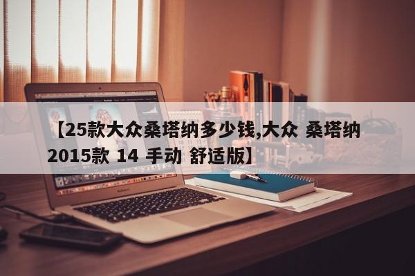 【25款大众桑塔纳多少钱,大众 桑塔纳 2015款 14 手动 舒适版】