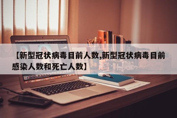 【新型冠状病毒目前人数,新型冠状病毒目前感染人数和死亡人数】