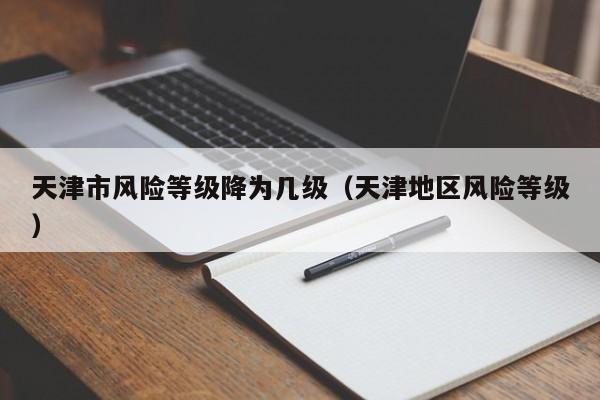 天津市风险等级降为几级（天津地区风险等级）