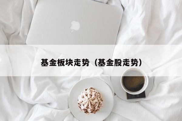 基金板块走势（基金股走势）