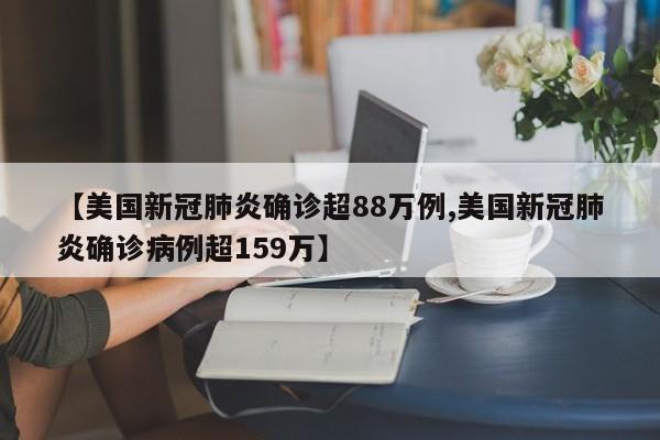 【美国新冠肺炎确诊超88万例,美国新冠肺炎确诊病例超159万】