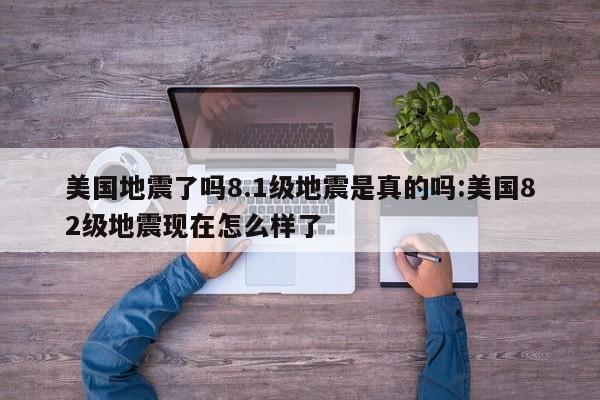 美国地震了吗8.1级地震是真的吗:美国82级地震现在怎么样了