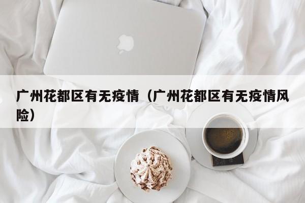 广州花都区有无疫情(广州花都区有无疫情风险)