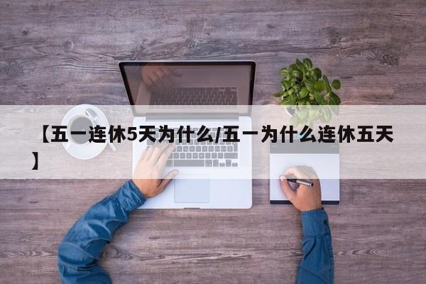 【五一连休5天为什么/五一为什么连休五天】