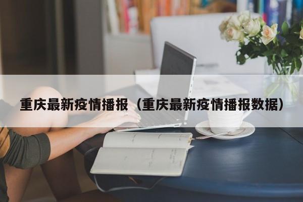 重庆最新疫情播报(重庆最新疫情播报数据)