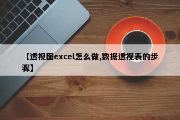 【透视图excel怎么做,数据透视表的步骤】