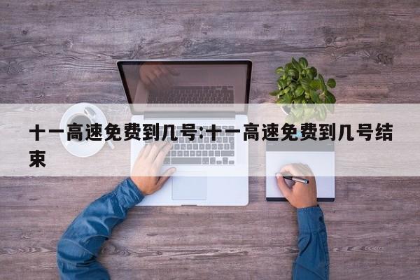 十一高速免费到几号:十一高速免费到几号结束