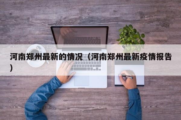河南郑州最新的情况(河南郑州最新疫情报告)