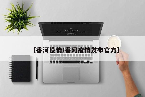 【香河役情/香河疫情发布官方】