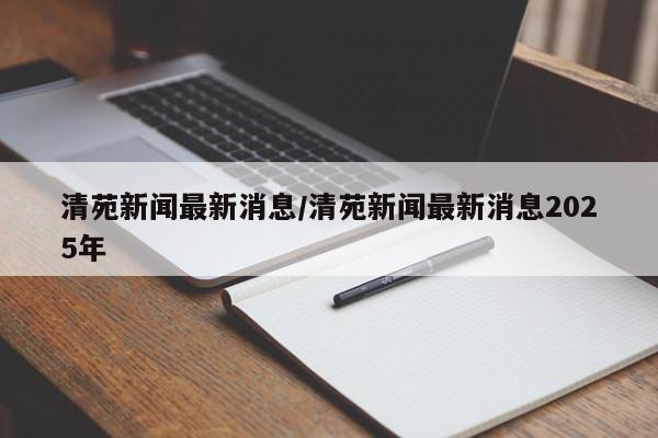 清苑新闻最新消息/清苑新闻最新消息2025年