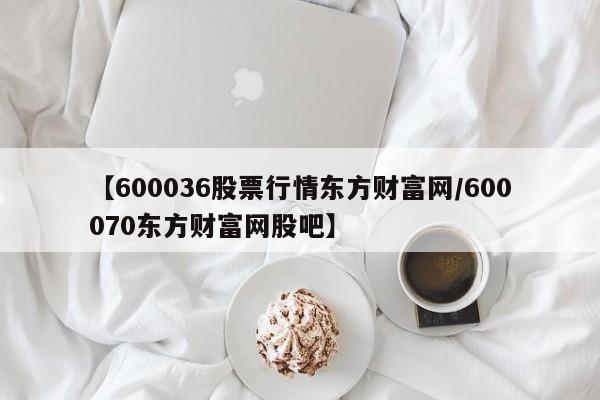 【600036股票行情东方财富网/600070东方财富网股吧】