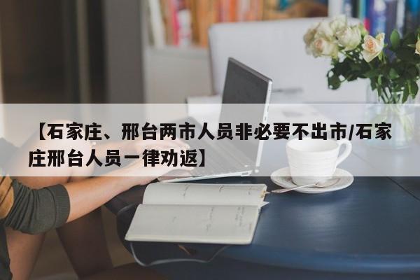 【石家庄、邢台两市人员非必要不出市/石家庄邢台人员一律劝返】