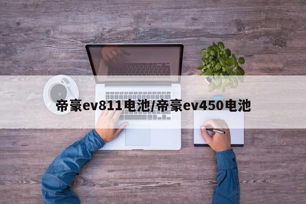 帝豪ev811电池/帝豪ev450电池