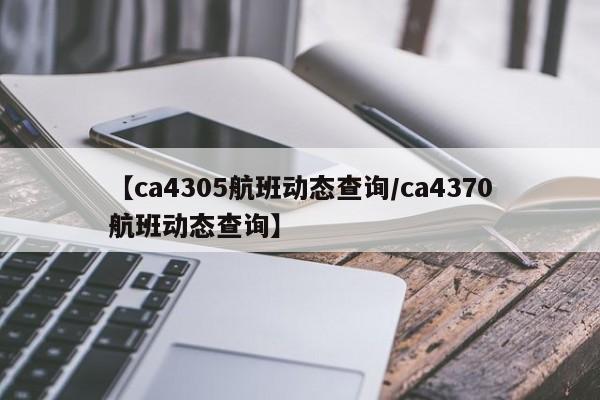 【ca4305航班动态查询/ca4370航班动态查询】