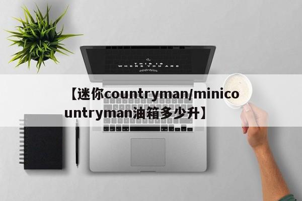 【迷你countryman/minicountryman油箱多少升】