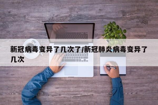 新冠病毒变异了几次了/新冠肺炎病毒变异了几次
