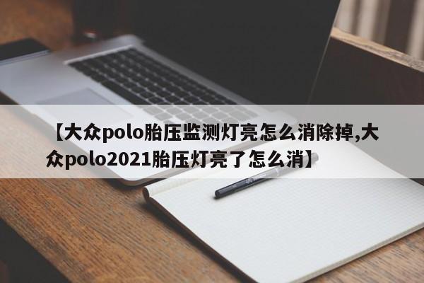 【大众polo胎压监测灯亮怎么消除掉,大众polo2021胎压灯亮了怎么消】