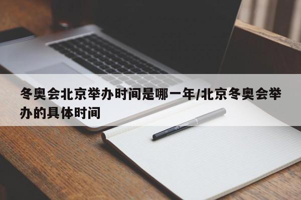 冬奥会北京举办时间是哪一年/北京冬奥会举办的具体时间
