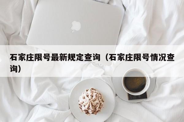石家庄限号最新规定查询(石家庄限号情况查询)