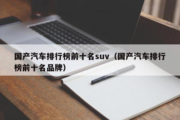 国产汽车排行榜前十名suv(国产汽车排行榜前十名品牌)