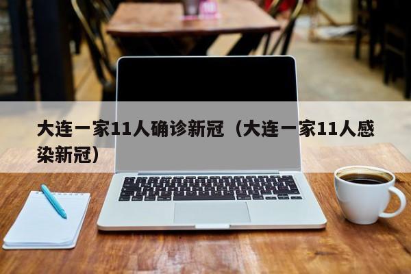 大连一家11人确诊新冠(大连一家11人感染新冠)